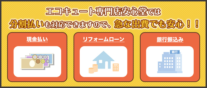 エコキュート専門店安心堂では分割払い払いも対応できますので、急な出費でも安心！