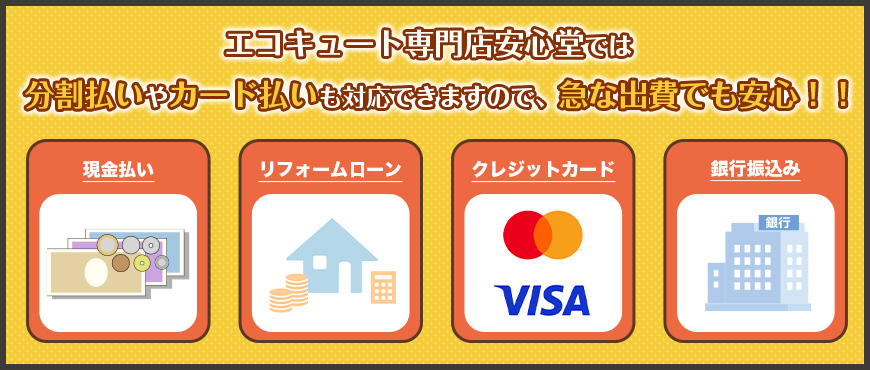 エコキュート専門店安心堂では分割払いやカード払いも対応できますので、急な出費でも安心！