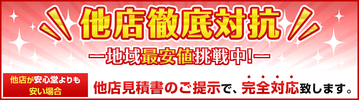 他店徹底対抗！地域最安値挑戦中！他店が安心堂よりも安い場合は完全対応いたします！