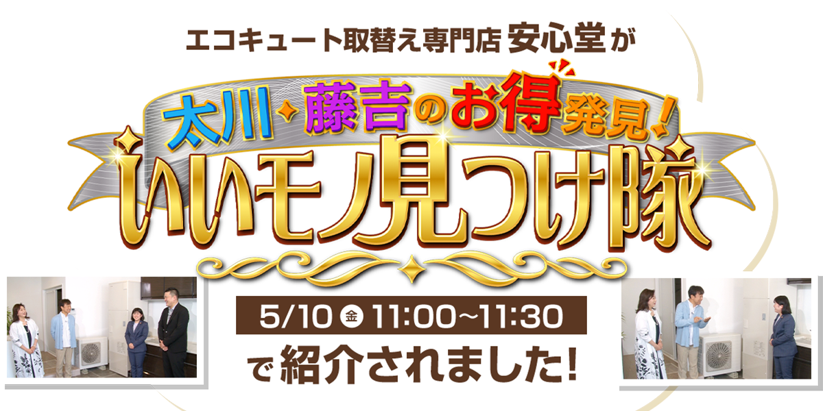 エコキューと取替え専門店安心堂が太川・藤吉のお得発見！いいモノ見つけ隊5/10金曜11:00〜11:30で紹介されました！