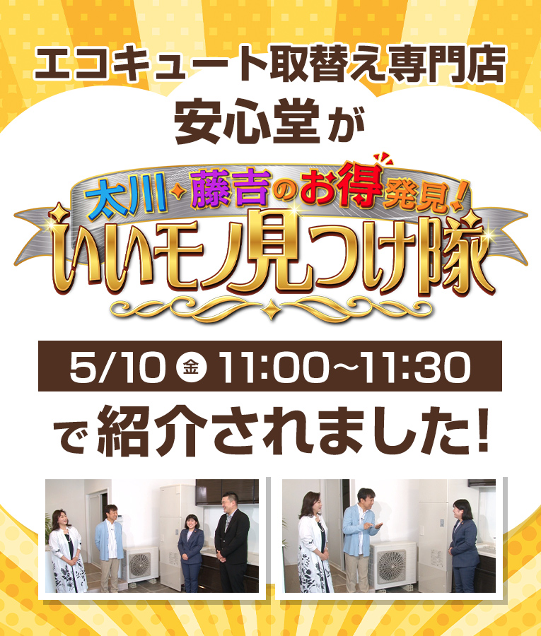 エコキューと取替え専門店安心堂が太川・藤吉のお得発見！いいモノ見つけ隊5/10金曜11:00〜11:30で紹介されました！