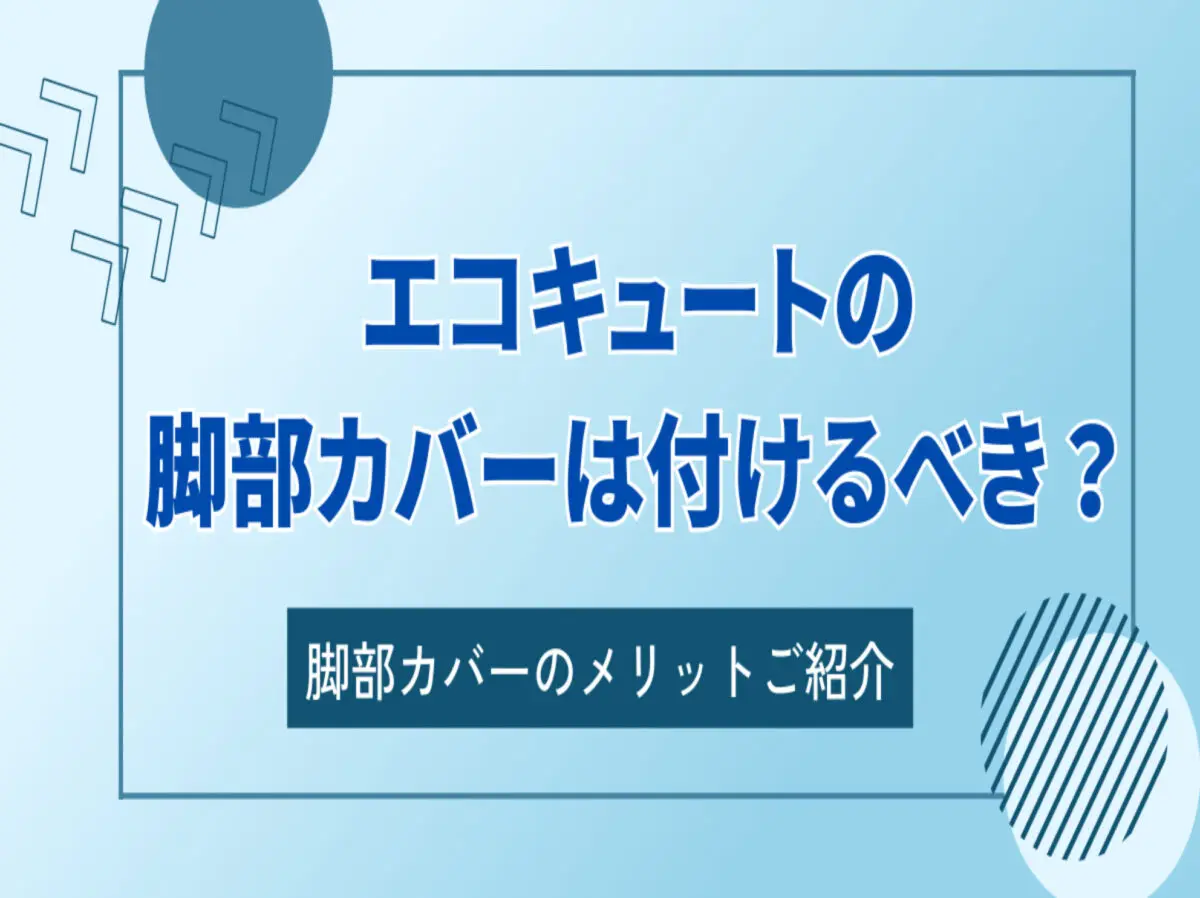 エコキュートの脚部カバーは付けるべき？脚部カバーを付けるメリット