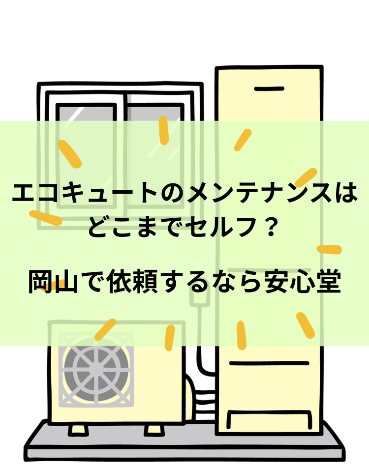 エコキュートのメンテナンスはどこまでセルフ?岡山で依頼するなら安心堂