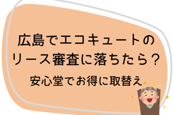 広島　エコキュート　リース審査　落ちた　安心堂