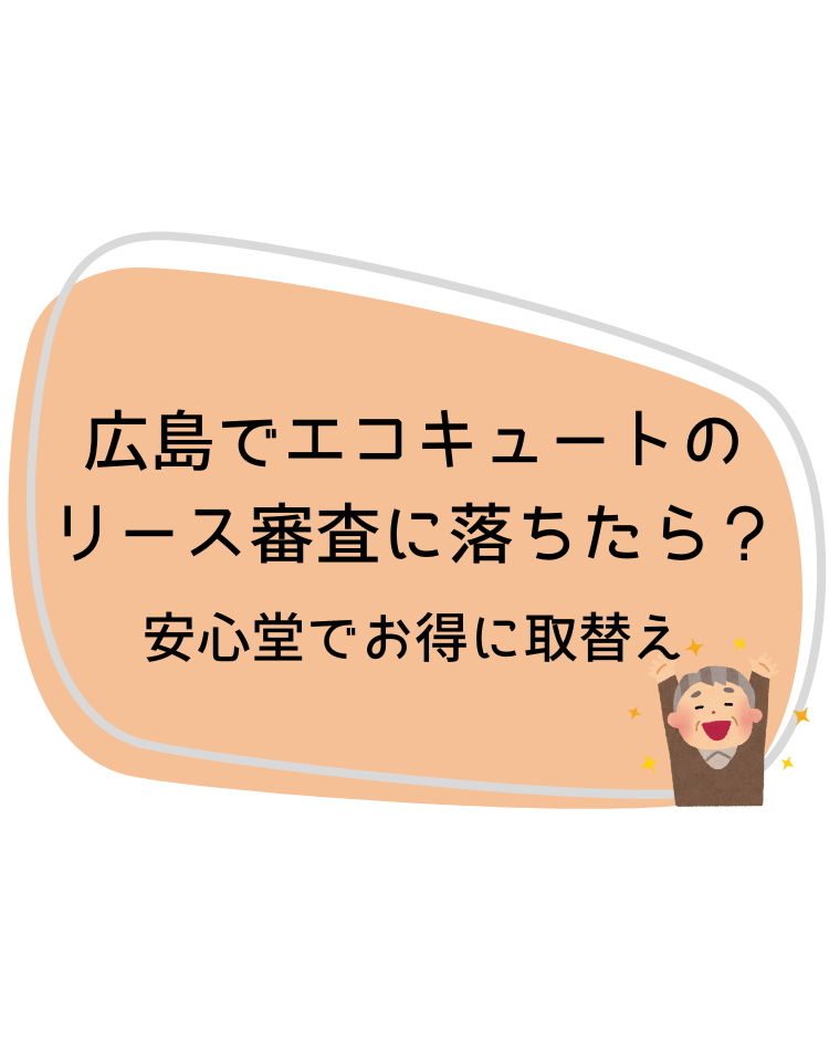 広島　エコキュート　リース審査　落ちた　安心堂